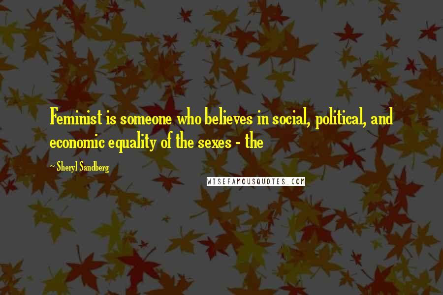 Sheryl Sandberg Quotes: Feminist is someone who believes in social, political, and economic equality of the sexes - the