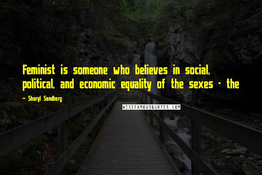 Sheryl Sandberg Quotes: Feminist is someone who believes in social, political, and economic equality of the sexes - the