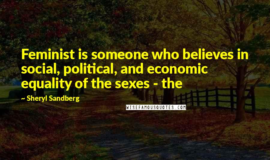 Sheryl Sandberg Quotes: Feminist is someone who believes in social, political, and economic equality of the sexes - the