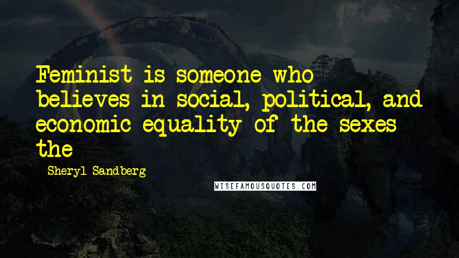 Sheryl Sandberg Quotes: Feminist is someone who believes in social, political, and economic equality of the sexes - the