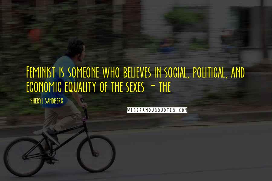 Sheryl Sandberg Quotes: Feminist is someone who believes in social, political, and economic equality of the sexes - the