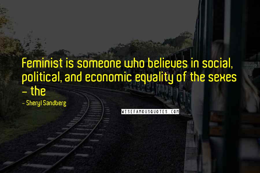 Sheryl Sandberg Quotes: Feminist is someone who believes in social, political, and economic equality of the sexes - the