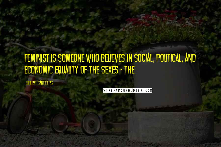 Sheryl Sandberg Quotes: Feminist is someone who believes in social, political, and economic equality of the sexes - the