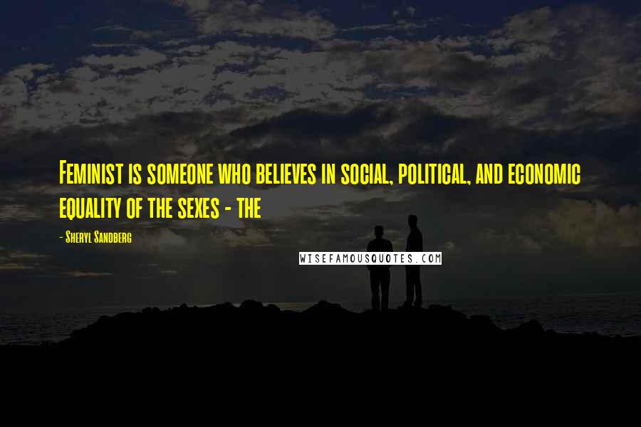 Sheryl Sandberg Quotes: Feminist is someone who believes in social, political, and economic equality of the sexes - the