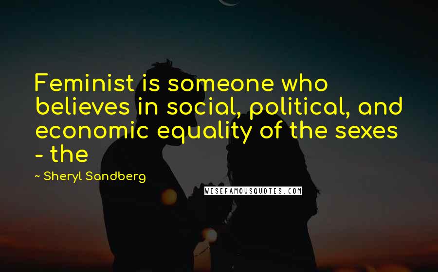 Sheryl Sandberg Quotes: Feminist is someone who believes in social, political, and economic equality of the sexes - the