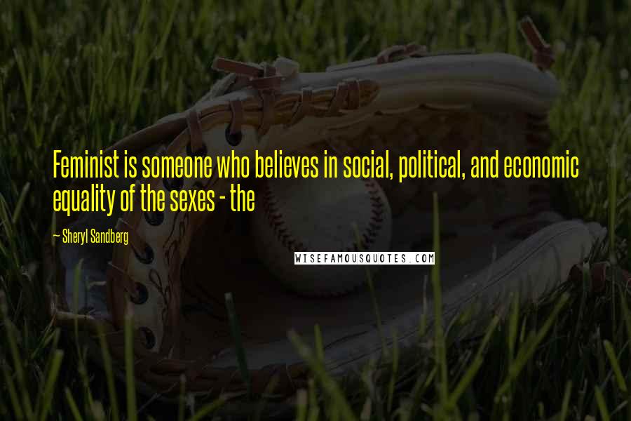 Sheryl Sandberg Quotes: Feminist is someone who believes in social, political, and economic equality of the sexes - the