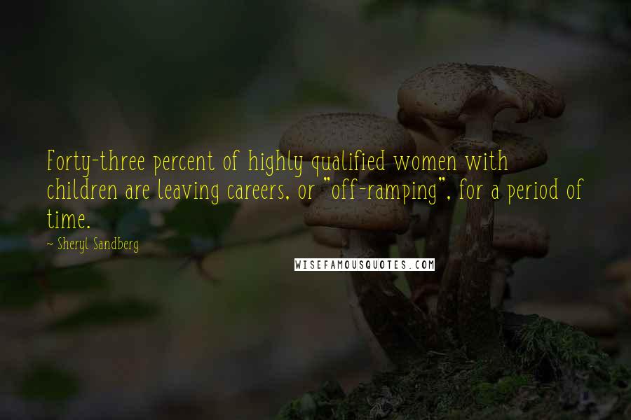 Sheryl Sandberg Quotes: Forty-three percent of highly qualified women with children are leaving careers, or "off-ramping", for a period of time.