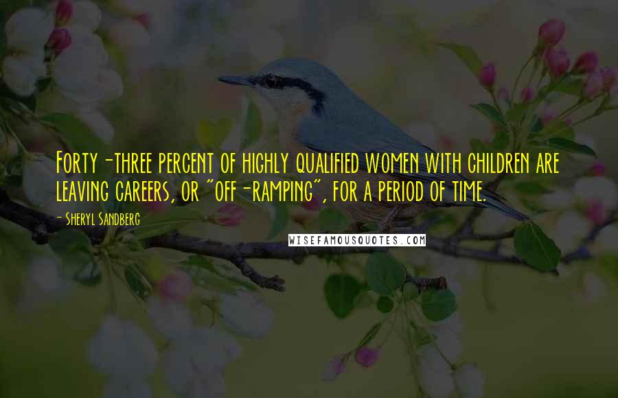 Sheryl Sandberg Quotes: Forty-three percent of highly qualified women with children are leaving careers, or "off-ramping", for a period of time.