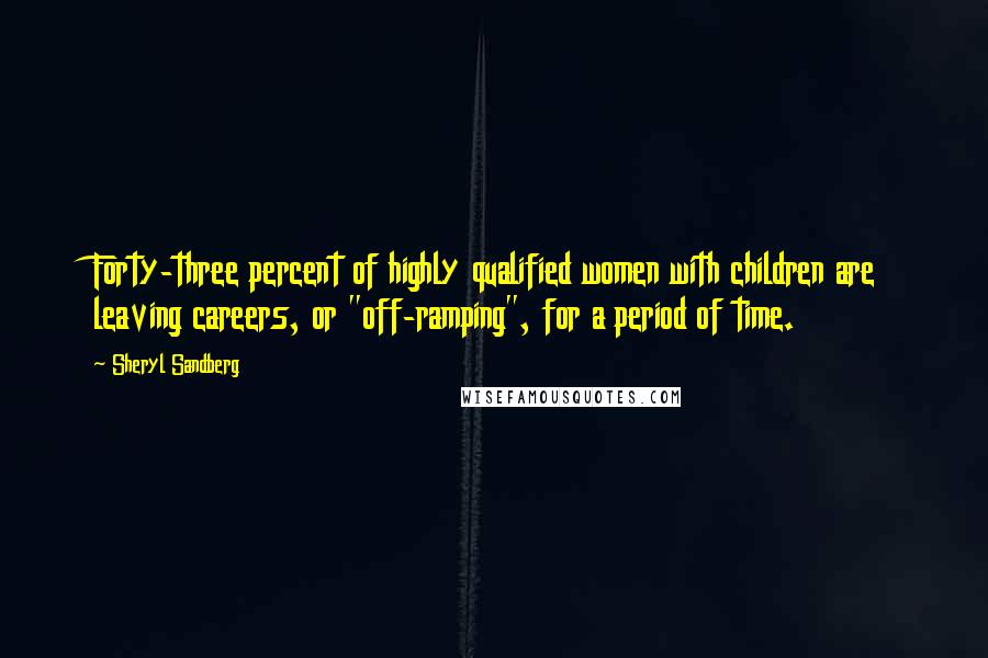 Sheryl Sandberg Quotes: Forty-three percent of highly qualified women with children are leaving careers, or "off-ramping", for a period of time.