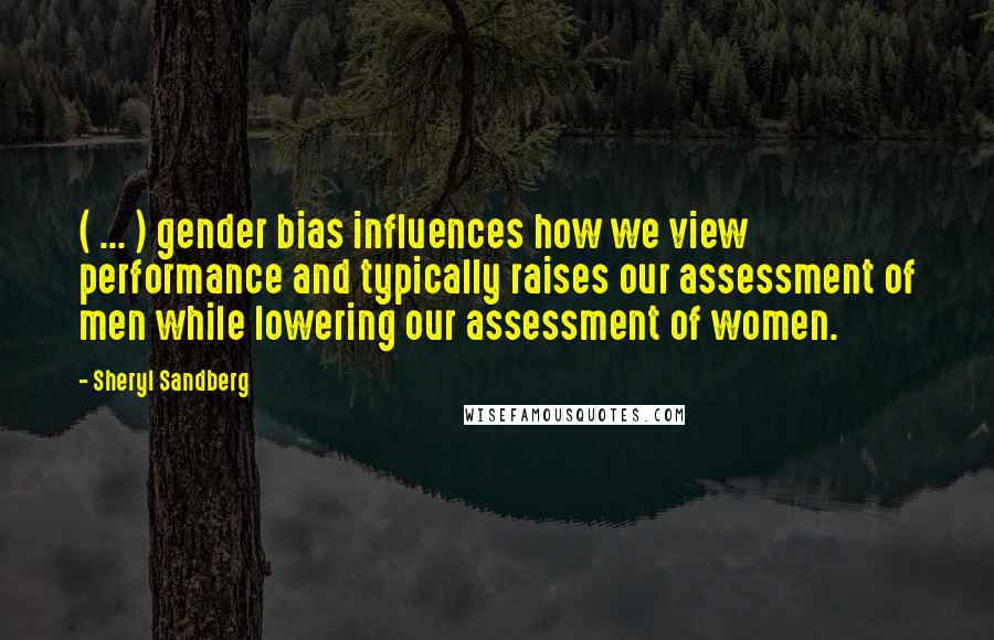 Sheryl Sandberg Quotes: ( ... ) gender bias influences how we view performance and typically raises our assessment of men while lowering our assessment of women.