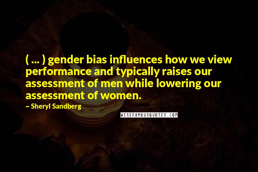 Sheryl Sandberg Quotes: ( ... ) gender bias influences how we view performance and typically raises our assessment of men while lowering our assessment of women.