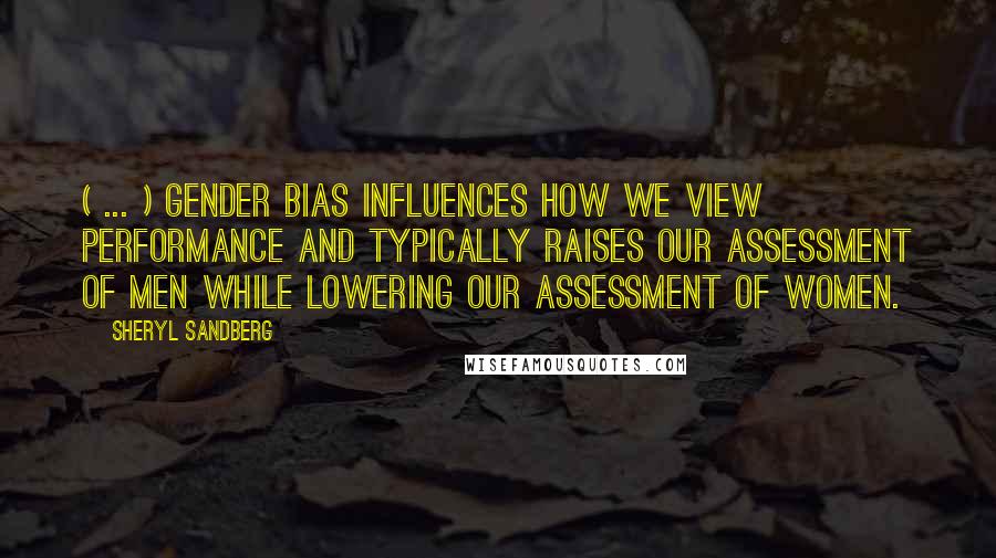 Sheryl Sandberg Quotes: ( ... ) gender bias influences how we view performance and typically raises our assessment of men while lowering our assessment of women.