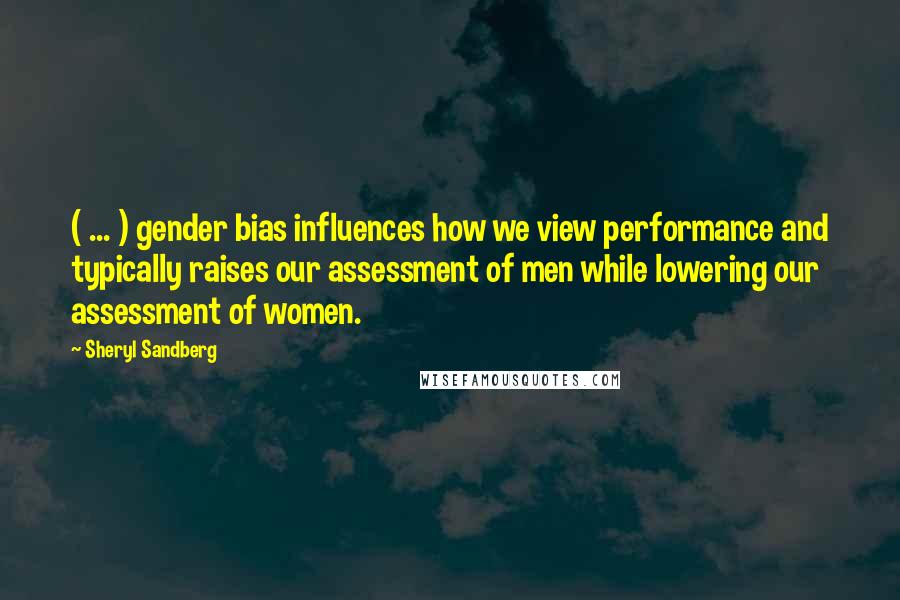 Sheryl Sandberg Quotes: ( ... ) gender bias influences how we view performance and typically raises our assessment of men while lowering our assessment of women.