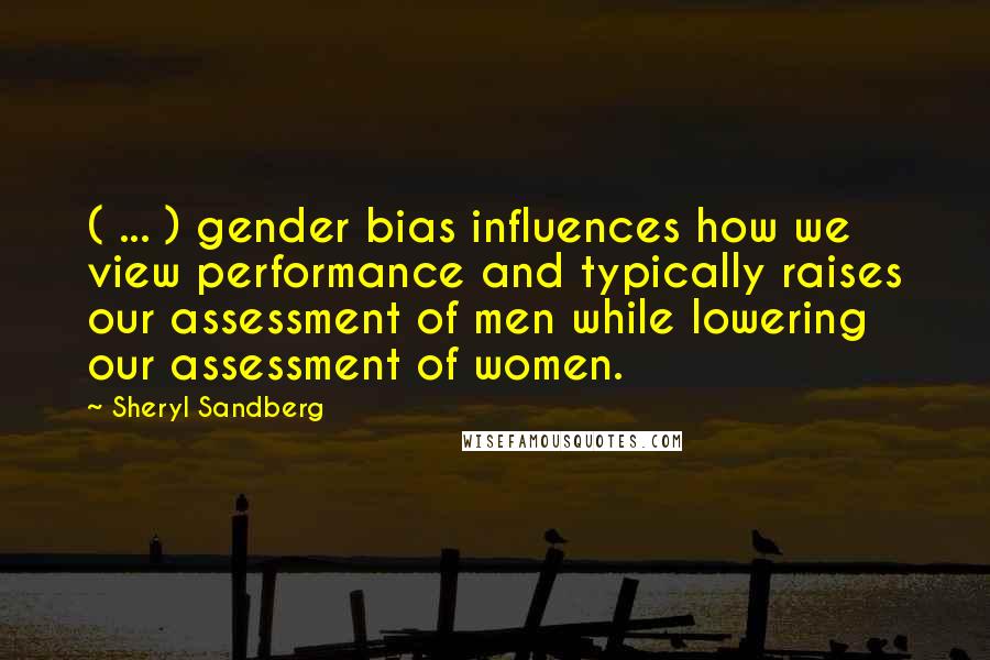 Sheryl Sandberg Quotes: ( ... ) gender bias influences how we view performance and typically raises our assessment of men while lowering our assessment of women.