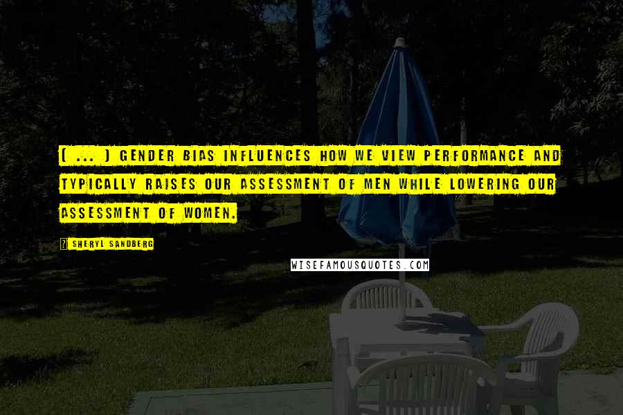 Sheryl Sandberg Quotes: ( ... ) gender bias influences how we view performance and typically raises our assessment of men while lowering our assessment of women.