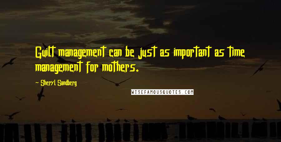 Sheryl Sandberg Quotes: Guilt management can be just as important as time management for mothers.
