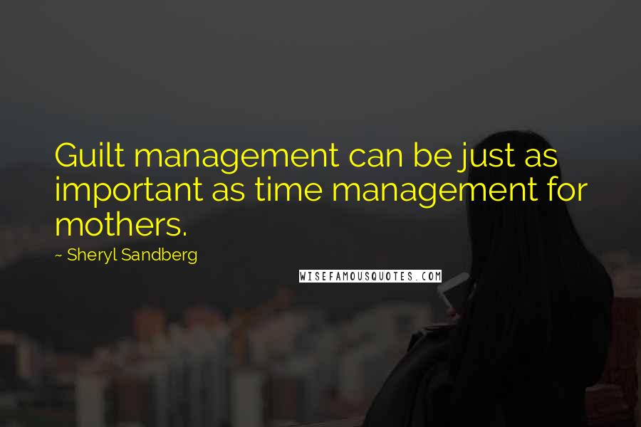 Sheryl Sandberg Quotes: Guilt management can be just as important as time management for mothers.