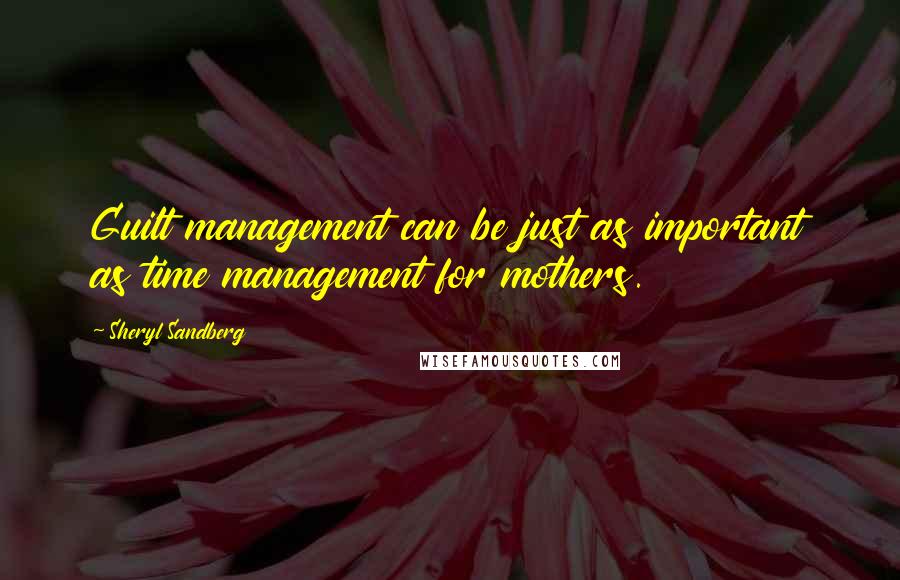 Sheryl Sandberg Quotes: Guilt management can be just as important as time management for mothers.
