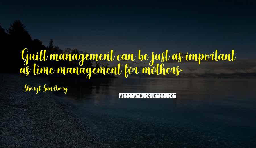 Sheryl Sandberg Quotes: Guilt management can be just as important as time management for mothers.
