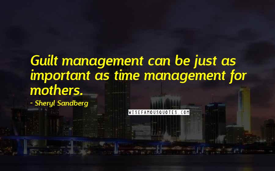 Sheryl Sandberg Quotes: Guilt management can be just as important as time management for mothers.