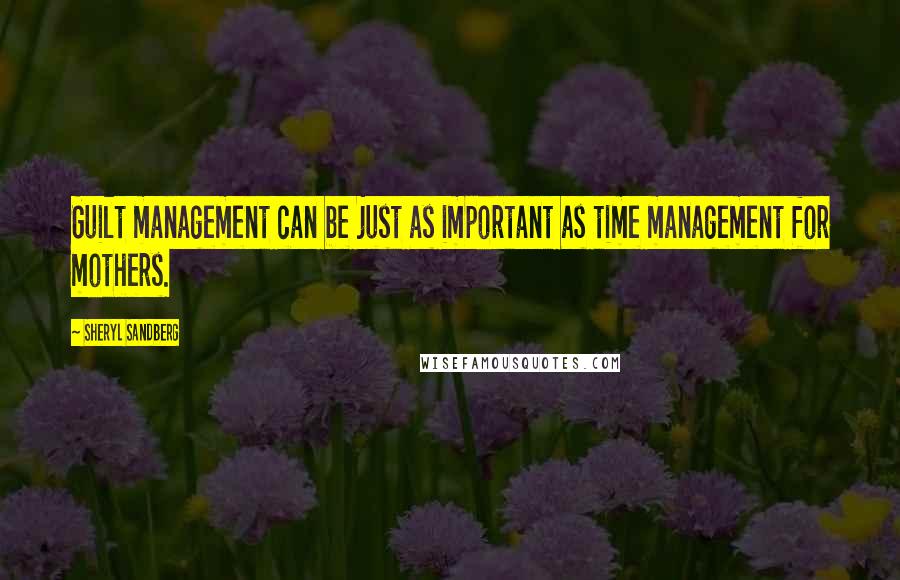 Sheryl Sandberg Quotes: Guilt management can be just as important as time management for mothers.
