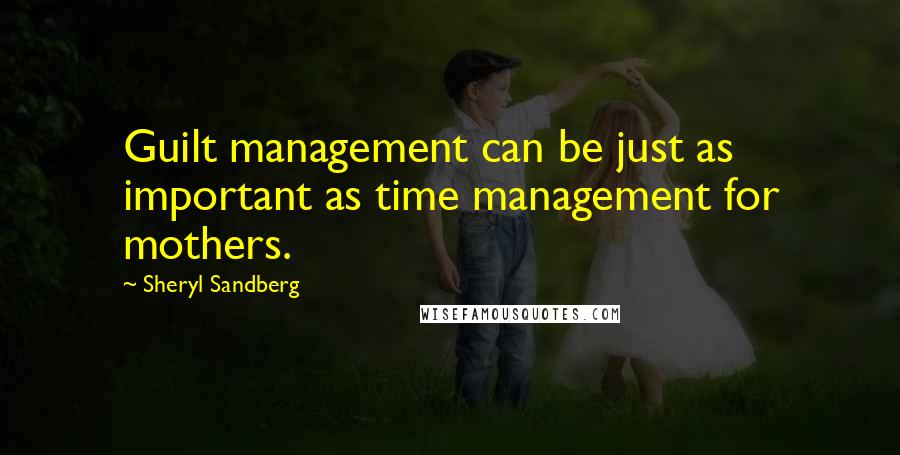 Sheryl Sandberg Quotes: Guilt management can be just as important as time management for mothers.