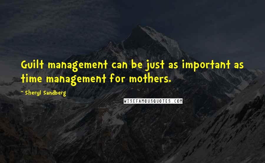 Sheryl Sandberg Quotes: Guilt management can be just as important as time management for mothers.