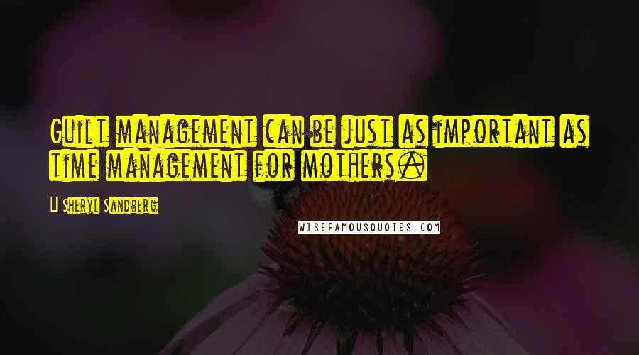 Sheryl Sandberg Quotes: Guilt management can be just as important as time management for mothers.