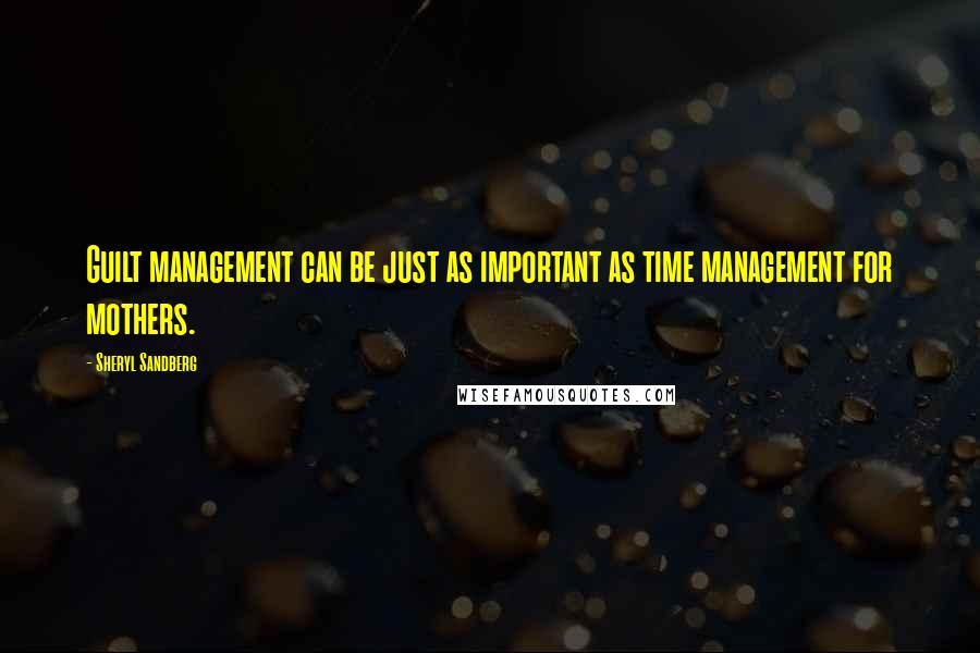 Sheryl Sandberg Quotes: Guilt management can be just as important as time management for mothers.