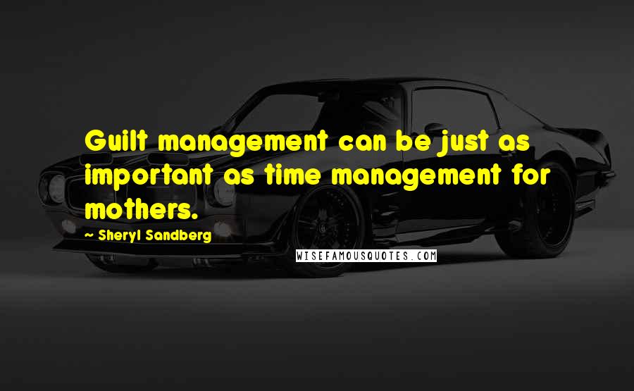 Sheryl Sandberg Quotes: Guilt management can be just as important as time management for mothers.
