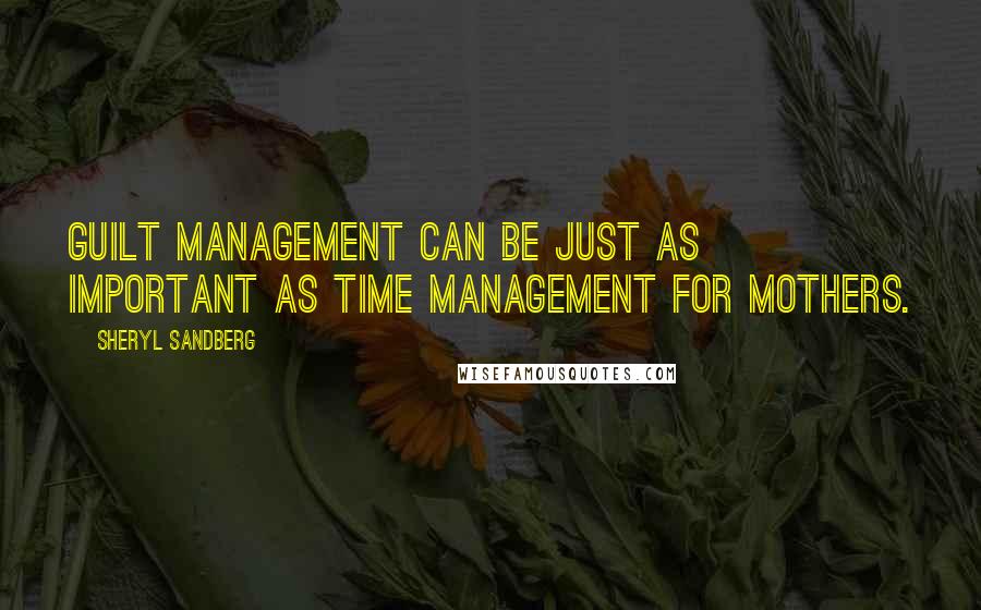 Sheryl Sandberg Quotes: Guilt management can be just as important as time management for mothers.