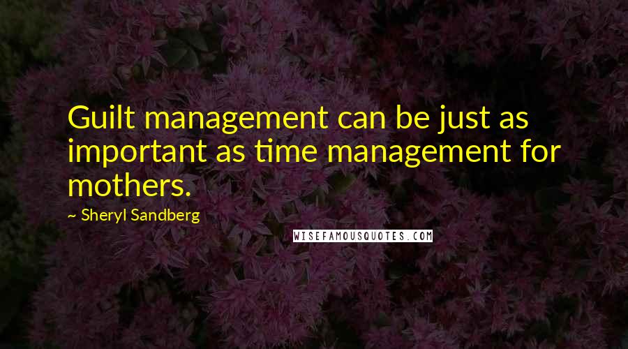 Sheryl Sandberg Quotes: Guilt management can be just as important as time management for mothers.