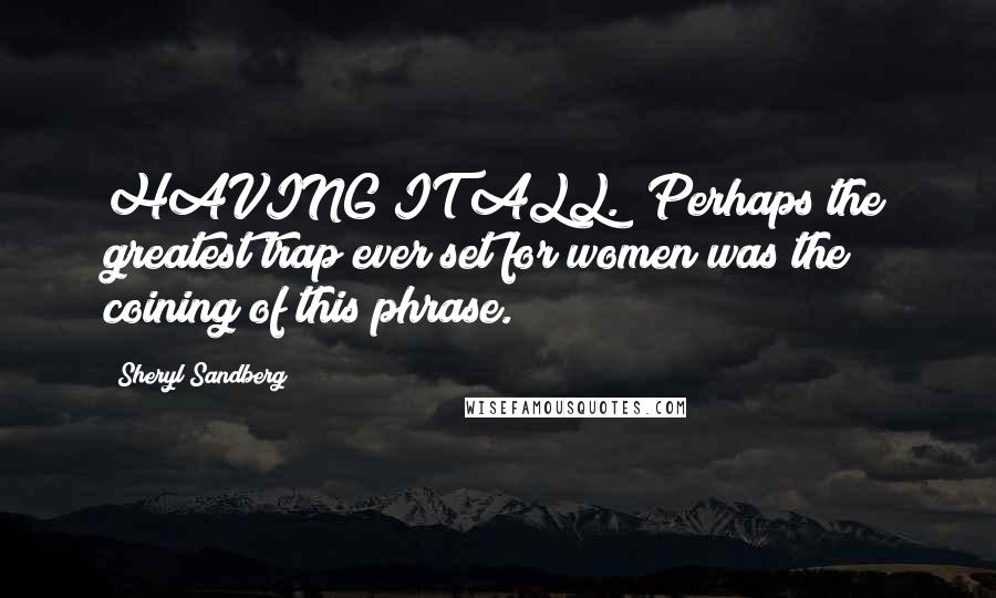 Sheryl Sandberg Quotes: HAVING IT ALL." Perhaps the greatest trap ever set for women was the coining of this phrase.