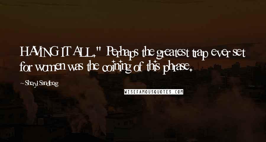 Sheryl Sandberg Quotes: HAVING IT ALL." Perhaps the greatest trap ever set for women was the coining of this phrase.