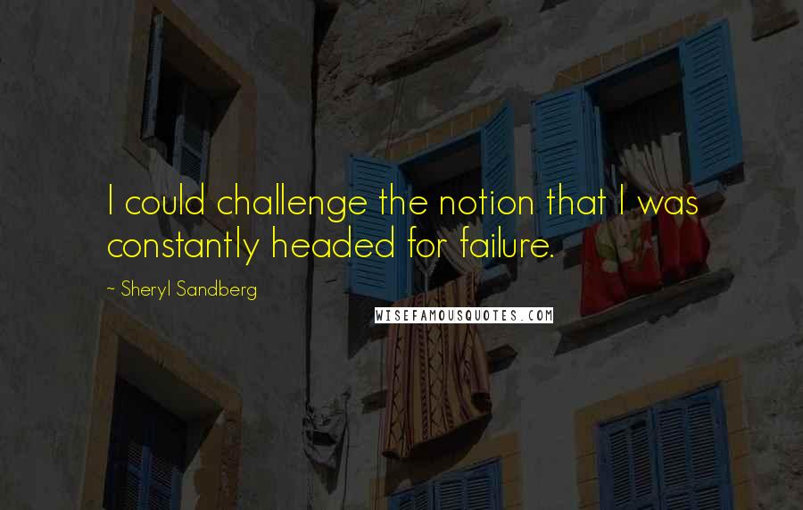 Sheryl Sandberg Quotes: I could challenge the notion that I was constantly headed for failure.