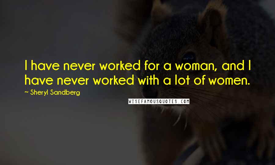 Sheryl Sandberg Quotes: I have never worked for a woman, and I have never worked with a lot of women.