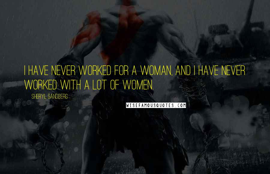 Sheryl Sandberg Quotes: I have never worked for a woman, and I have never worked with a lot of women.