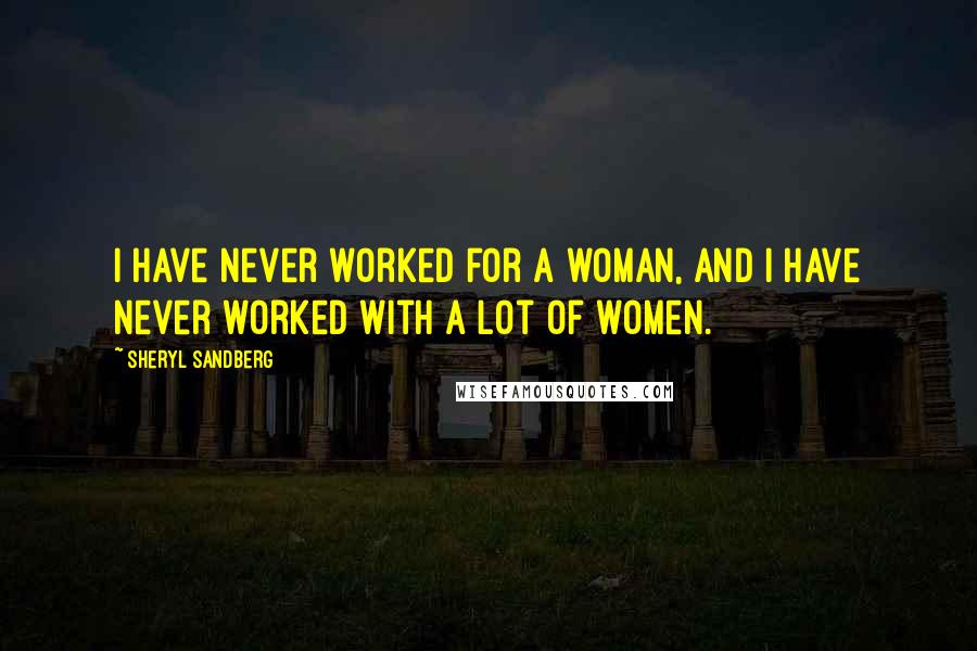 Sheryl Sandberg Quotes: I have never worked for a woman, and I have never worked with a lot of women.