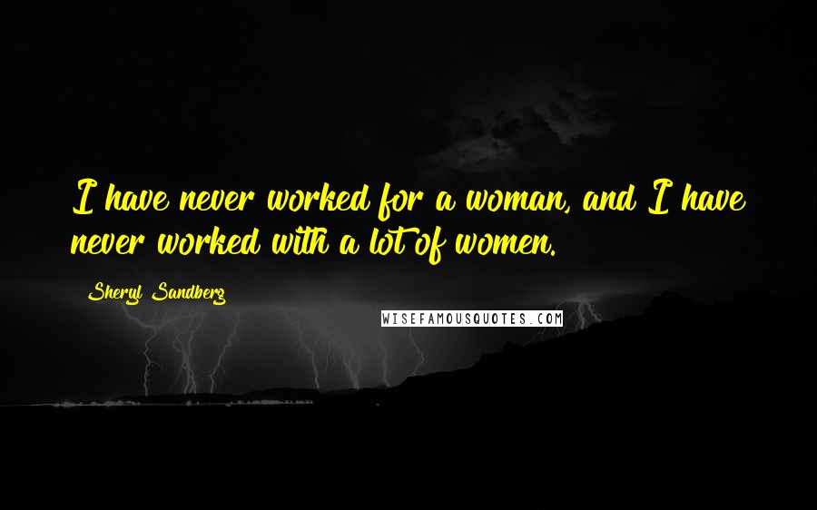 Sheryl Sandberg Quotes: I have never worked for a woman, and I have never worked with a lot of women.
