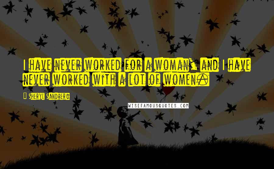 Sheryl Sandberg Quotes: I have never worked for a woman, and I have never worked with a lot of women.