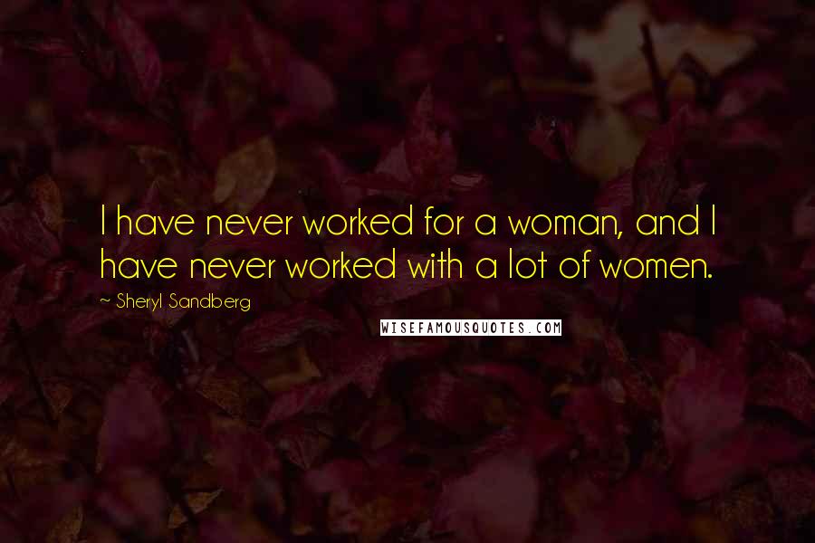 Sheryl Sandberg Quotes: I have never worked for a woman, and I have never worked with a lot of women.