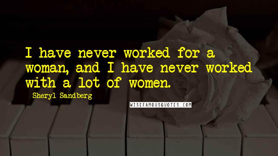 Sheryl Sandberg Quotes: I have never worked for a woman, and I have never worked with a lot of women.