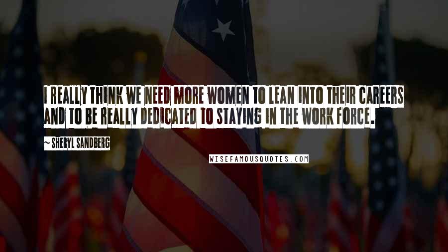 Sheryl Sandberg Quotes: I really think we need more women to lean into their careers and to be really dedicated to staying in the work force.