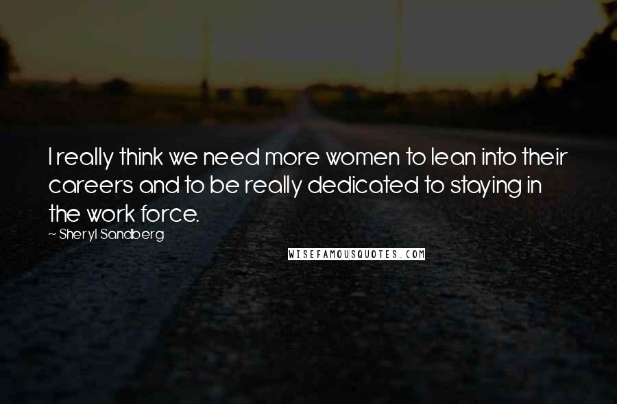 Sheryl Sandberg Quotes: I really think we need more women to lean into their careers and to be really dedicated to staying in the work force.