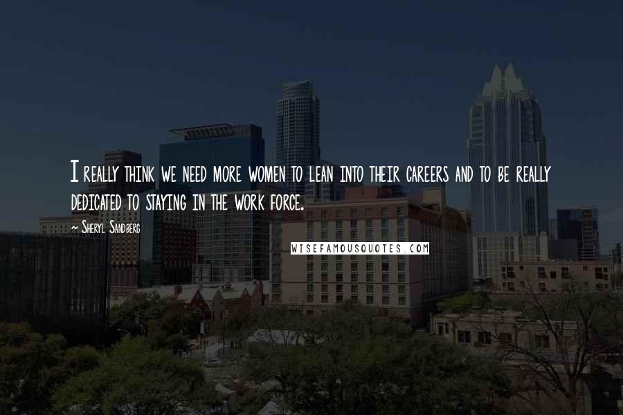 Sheryl Sandberg Quotes: I really think we need more women to lean into their careers and to be really dedicated to staying in the work force.