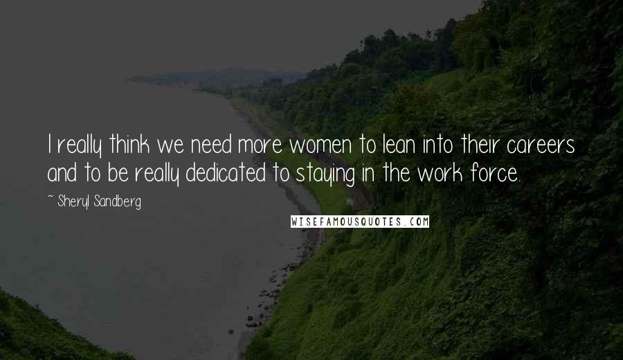 Sheryl Sandberg Quotes: I really think we need more women to lean into their careers and to be really dedicated to staying in the work force.
