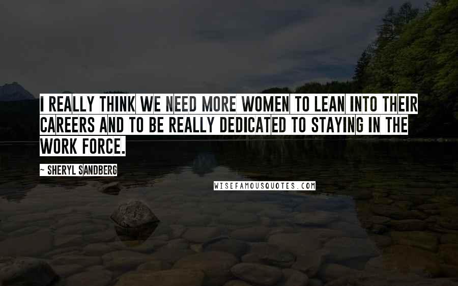 Sheryl Sandberg Quotes: I really think we need more women to lean into their careers and to be really dedicated to staying in the work force.