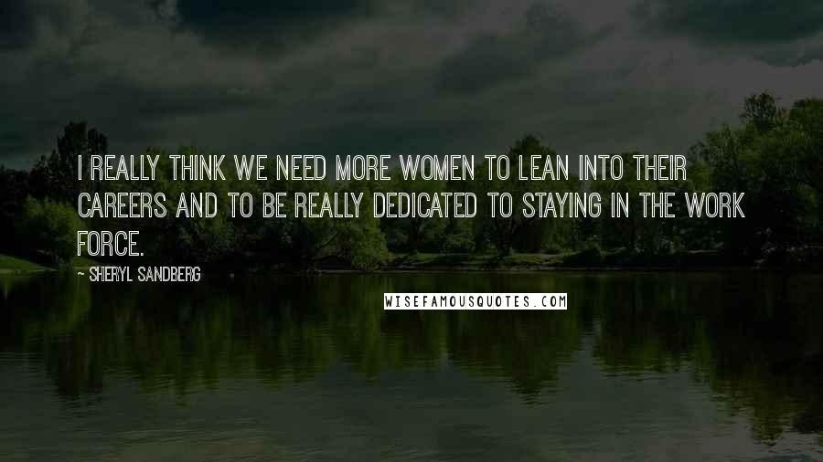 Sheryl Sandberg Quotes: I really think we need more women to lean into their careers and to be really dedicated to staying in the work force.