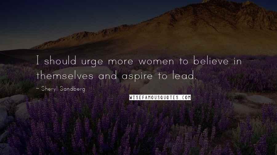 Sheryl Sandberg Quotes: I should urge more women to believe in themselves and aspire to lead.