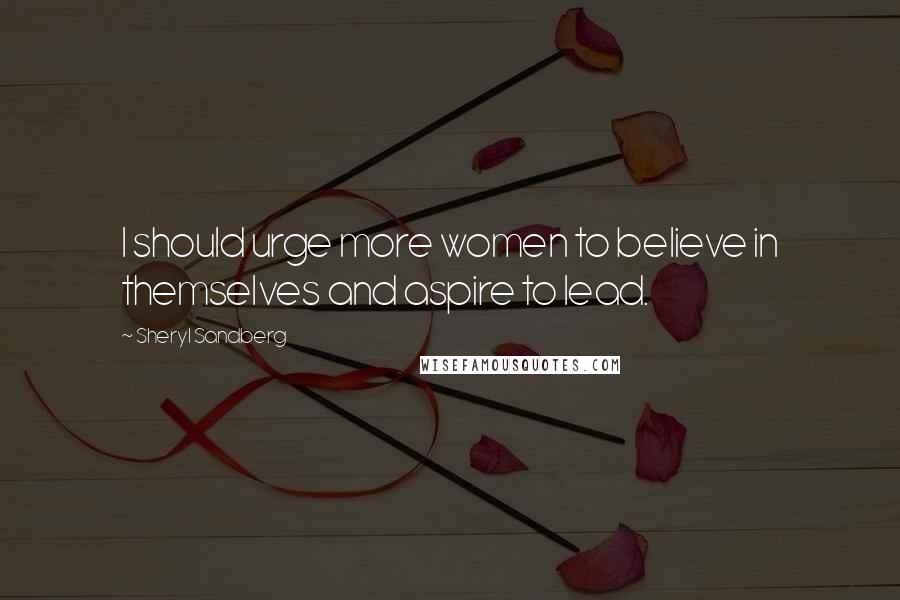 Sheryl Sandberg Quotes: I should urge more women to believe in themselves and aspire to lead.